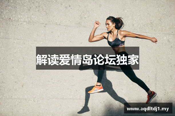 解读爱情岛论坛独家